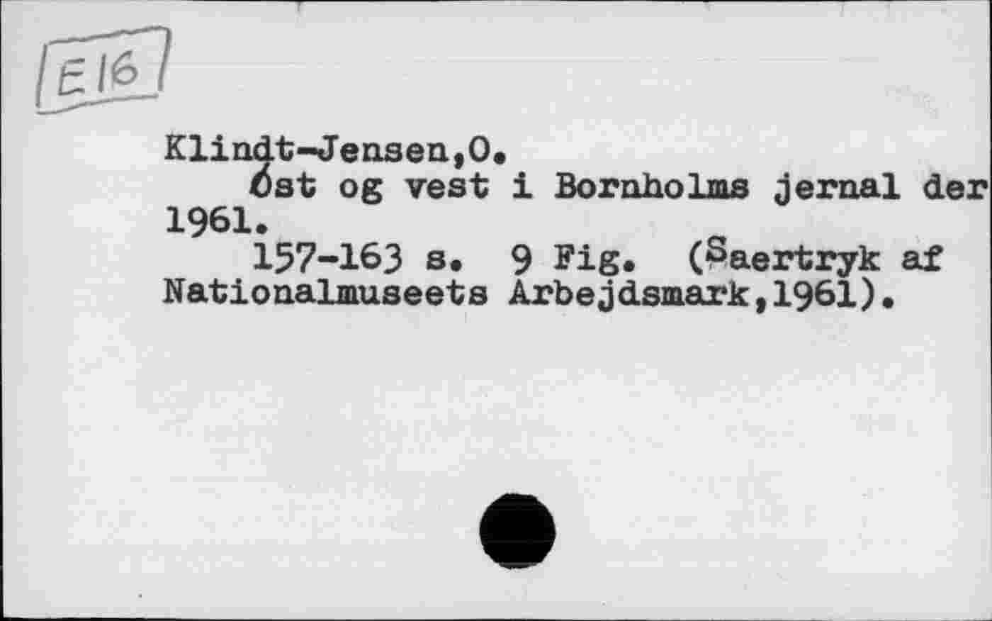 ﻿Klindt-*JensentO«
tSst og vest і Bornholms jernal der 1961.
157-163 s. 9 Fis» (ßaertryk af Nationalmuseets Arbejdsmark,1961).